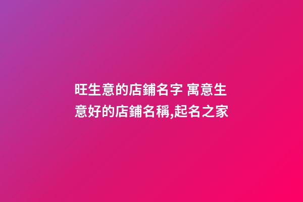 旺生意的店鋪名字 寓意生意好的店鋪名稱,起名之家-第1張-店鋪起名-玄機派